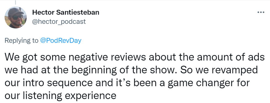Tweet from Hector of Marketing Your Podcast. "We got some negative reviews about the amount of ads we had at the beginning of the show. So we revamped our intro sequence and it's been a game changer for our listening experience."