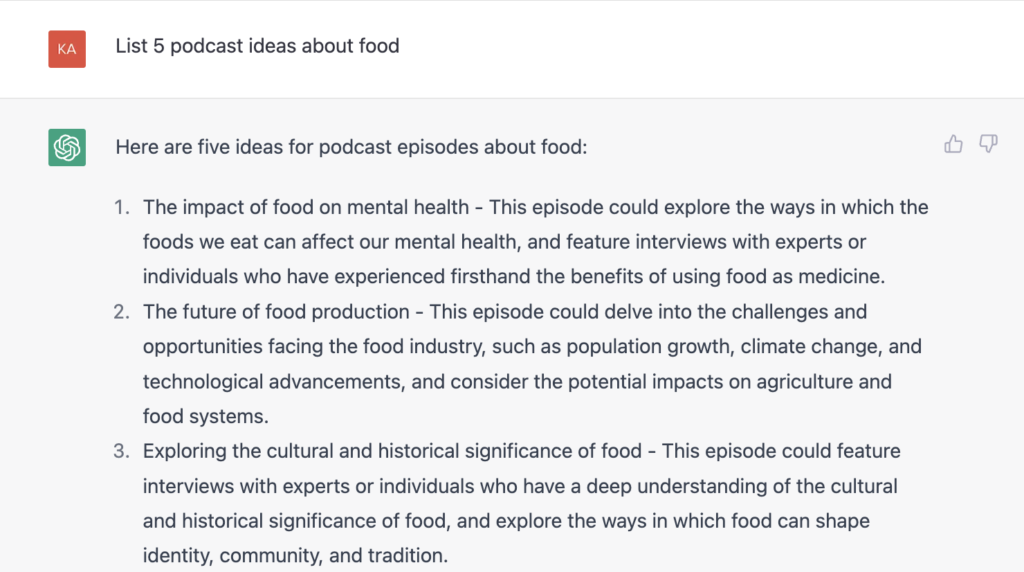 AI lists podcast episode topic ideas about food. 1. The impact of food on mental health, 2. The future of food production, 3. Exploring the cultural and historical significance of food